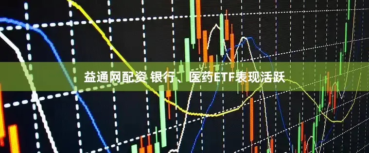 益通网配资 银行、医药ETF表现活跃
