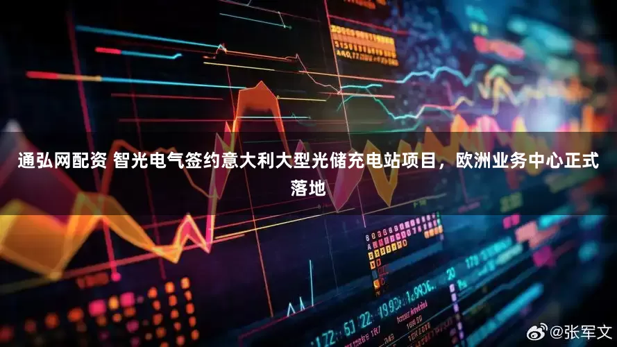 通弘网配资 智光电气签约意大利大型光储充电站项目，欧洲业务中心正式落地