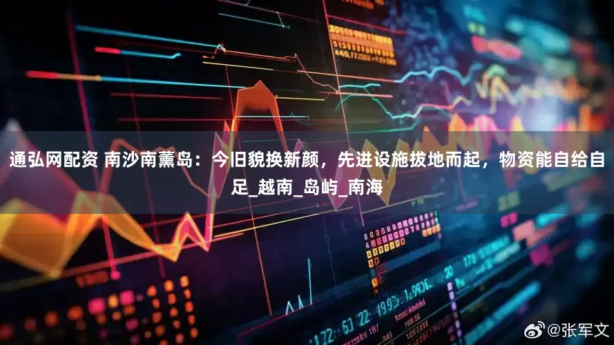 通弘网配资 南沙南薰岛：今旧貌换新颜，先进设施拔地而起，物资能自给自足_越南_岛屿_南海
