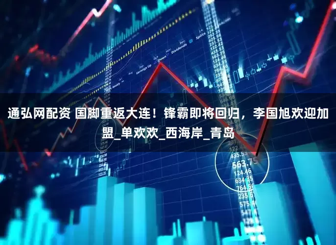 通弘网配资 国脚重返大连！锋霸即将回归，李国旭欢迎加盟_单欢欢_西海岸_青岛