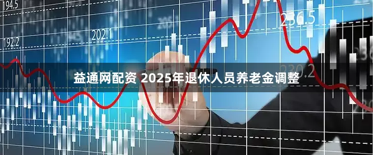 益通网配资 2025年退休人员养老金调整