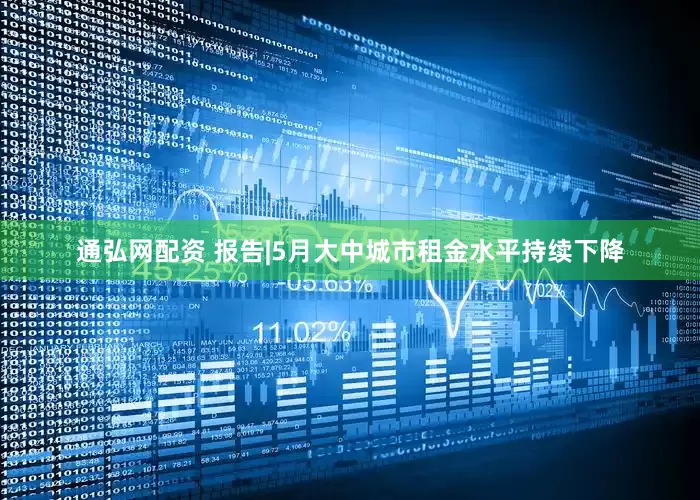 通弘网配资 报告|5月大中城市租金水平持续下降
