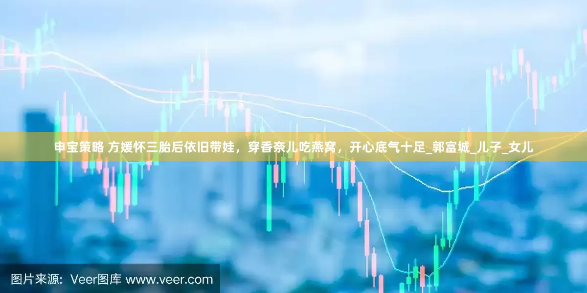 申宝策略 方媛怀三胎后依旧带娃，穿香奈儿吃燕窝，开心底气十足_郭富城_儿子_女儿