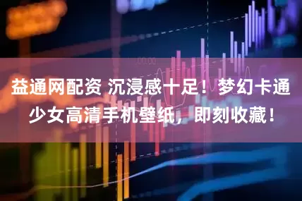 益通网配资 沉浸感十足！梦幻卡通少女高清手机壁纸，即刻收藏！