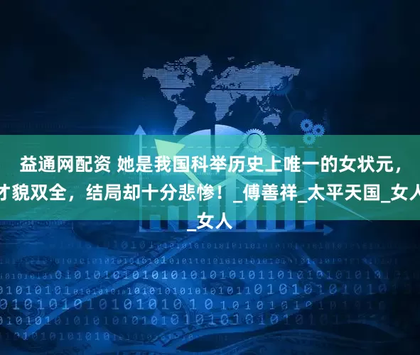 益通网配资 她是我国科举历史上唯一的女状元，才貌双全，结局却十分悲惨！_傅善祥_太平天国_女人