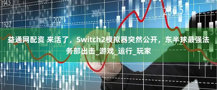 益通网配资 来活了，Switch2模拟器突然公开，东半球最强法务部出击_游戏_运行_玩家