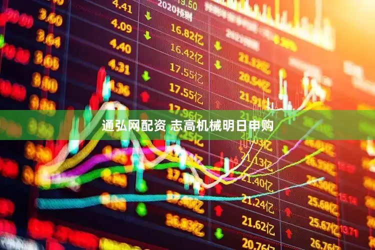 通弘网配资 志高机械明日申购