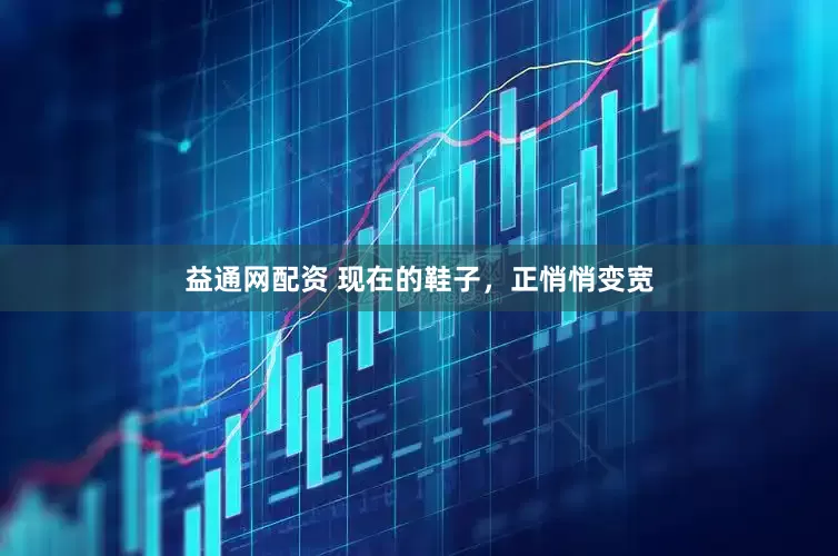 益通网配资 现在的鞋子，正悄悄变宽