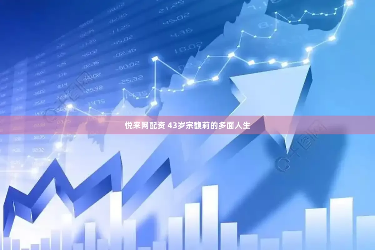 悦来网配资 43岁宗馥莉的多面人生