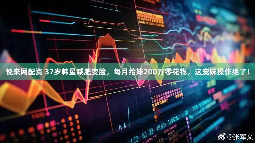 悦来网配资 37岁韩星减肥变脸，每月给妹200万零花钱，这宠妹操作绝了！