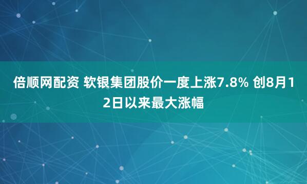 倍顺网配资 软银集团股价一度上涨7.8% 创8月12日以来最大涨幅