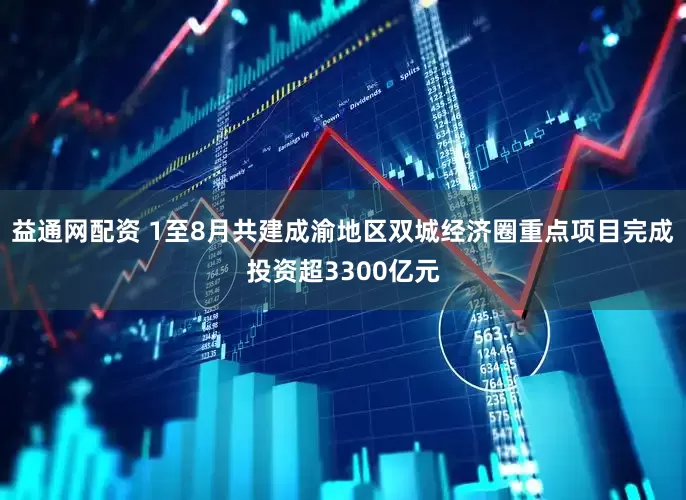 益通网配资 1至8月共建成渝地区双城经济圈重点项目完成投资超3300亿元