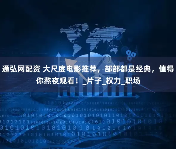 通弘网配资 大尺度电影推荐，部部都是经典，值得你熬夜观看！_片子_权力_职场