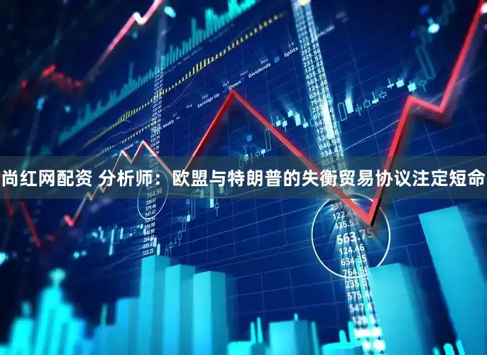 尚红网配资 分析师：欧盟与特朗普的失衡贸易协议注定短命