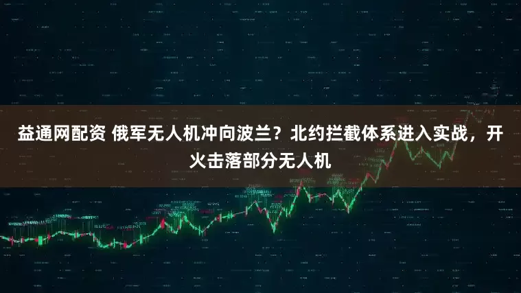 益通网配资 俄军无人机冲向波兰？北约拦截体系进入实战，开火击落部分无人机