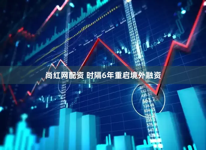 尚红网配资 时隔6年重启境外融资