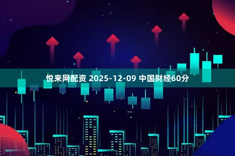 悦来网配资 2025-12-09 中国财经60分
